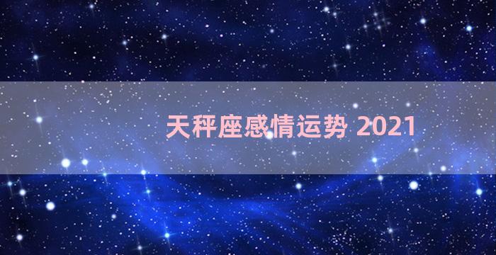 天秤座感情运势 2021